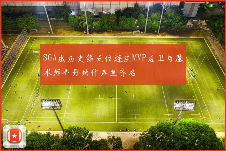 SGA成历史第五位连庄MVP后卫与魔术师乔丹纳什库里齐名