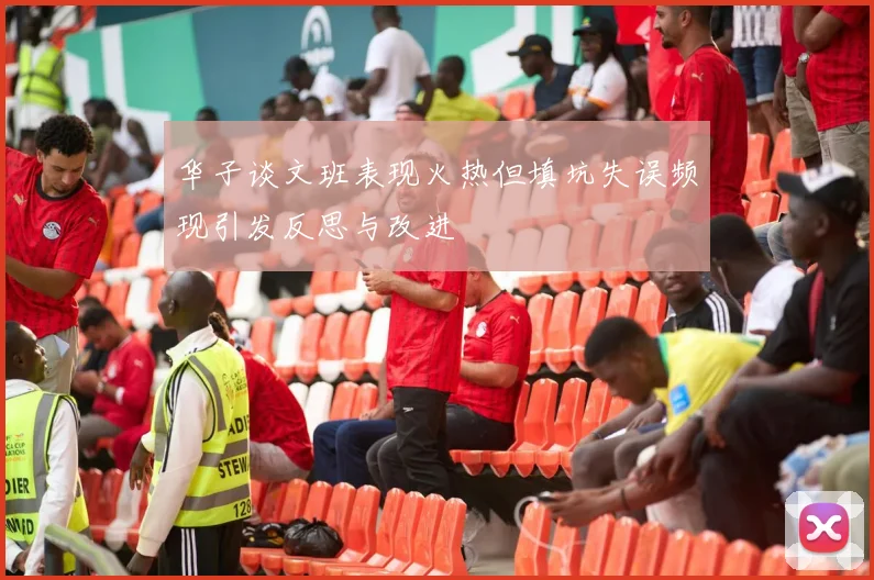 华子谈文班表现火热但填坑失误频现引发反思与改进