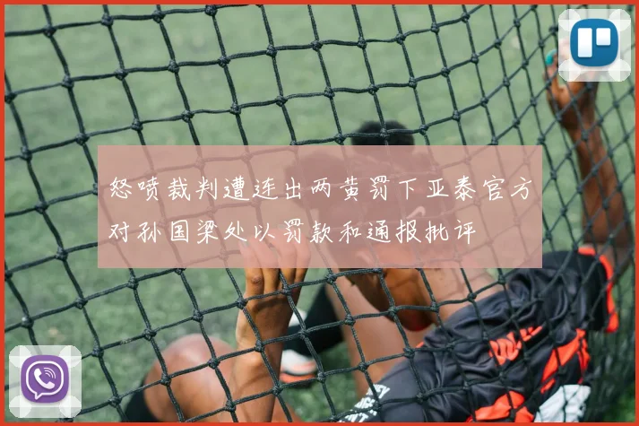 怒喷裁判遭连出两黄罚下亚泰官方对孙国梁处以罚款和通报批评