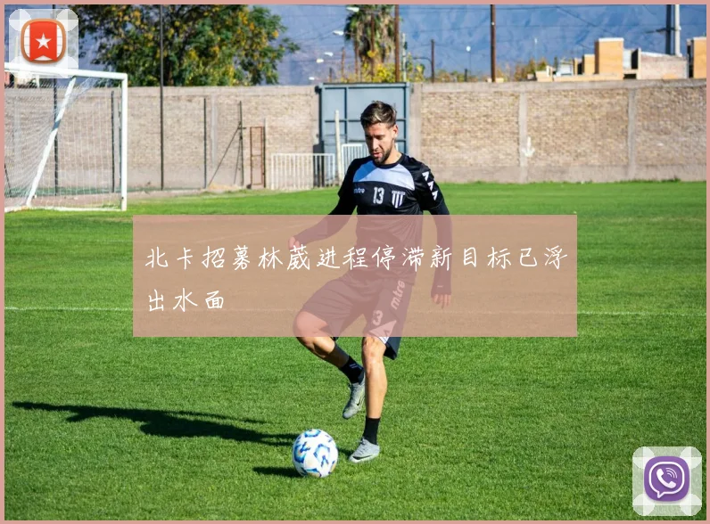 北卡招募林葳进程停滞新目标已浮出水面