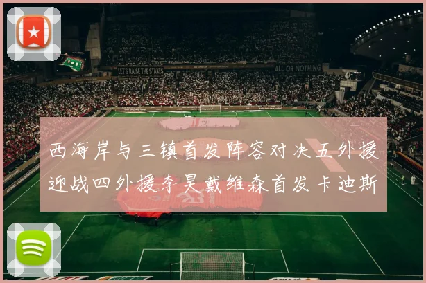 西海岸与三镇首发阵容对决五外援迎战四外援李昊戴维森首发卡迪斯出战