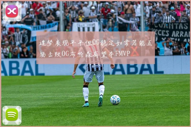 追梦表现平平但OG稳定如常若能五场击败OG布伦森有望夺FMVP