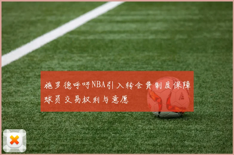 施罗德呼吁NBA引入转会费制度保障球员交易权利与意愿